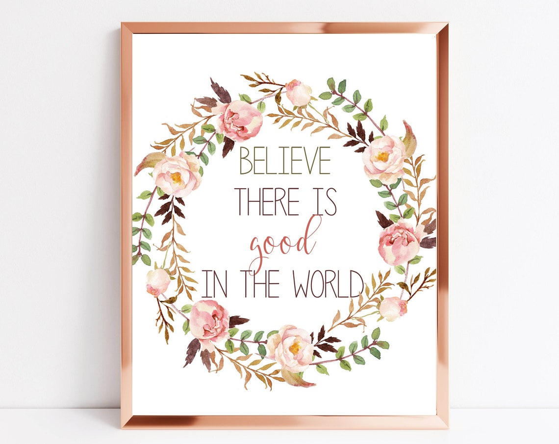 Believe There Is Good In The World Quote 5x7 8x10 11x14 16x20 Watercolor Floral Wreath Quote Sign Inspirational Quote Diy Decor