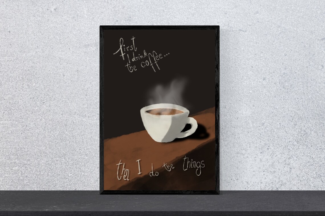 First I Drink The Coffee Then I Do The Things Art Print