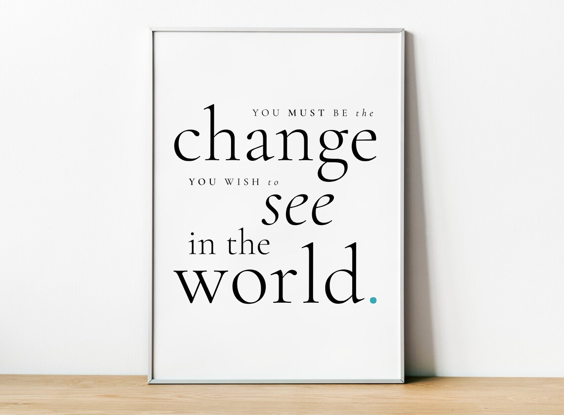 Be The Change You Wish To See In The World Inspirational Quote Print Decor