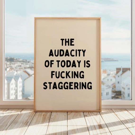 The Audacity Of Today Is Fucking Staggering Print Funny Blunt Quote Wall Art Bold Black Typography For Office Or Home