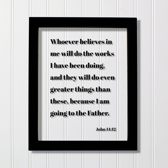 John 1412 Whoever Believes In Me Will Do The Works I Have Been Doing They Even Greater Things Than These Scripture Bible Verse