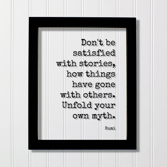 Rumi Quote Dont Be Satisfied With Stories How Things Have Gone Others Unfold Your Own Myth Progress Hustle Grind Business Success