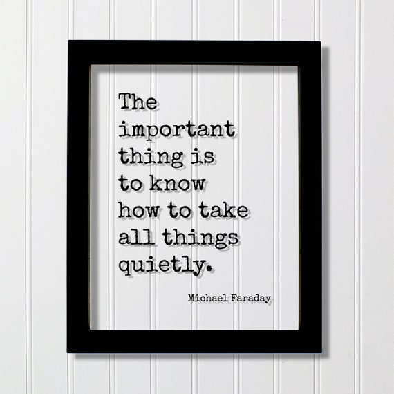 Michael Faraday Quote The Important Thing Is To Know How Take All Things Quietly Mind Mindset Intention Meditate Happy Peace Silent
