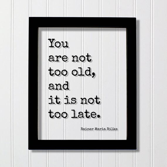 Rainer Maria Rilke You Are Not Too Old Not Too Late Quote Poster