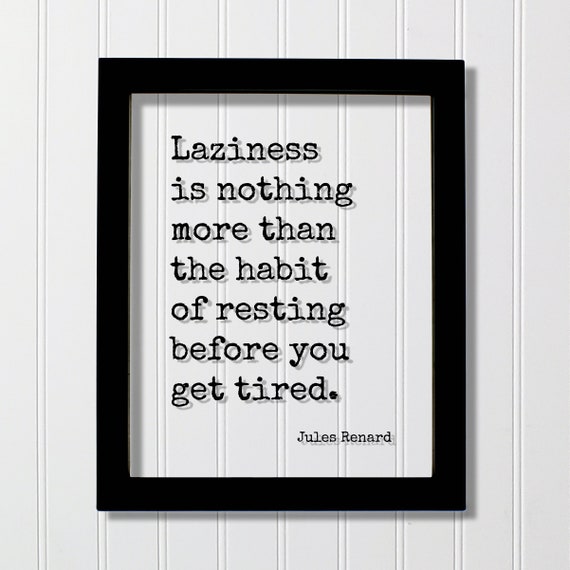 Jules Renard Laziness Is Nothing More Than The Habit Of Resting Before You Get Tired Quote Hard Work Business Workout Hustle Grind