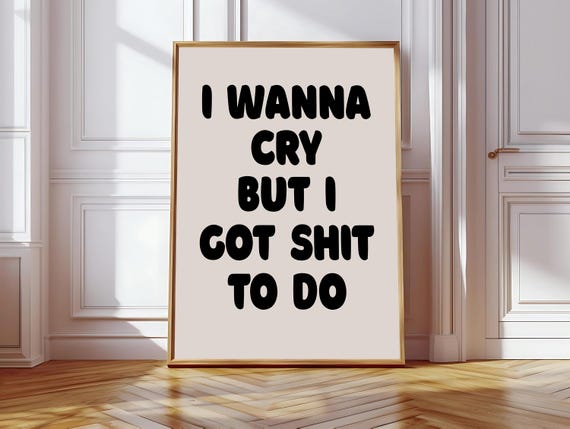 I Wanna Cry But I Got Shit To Do Art Print Funny Neutral Desk Decor Office Decor Home Office Wall Art Funny Mental Health Quote Print