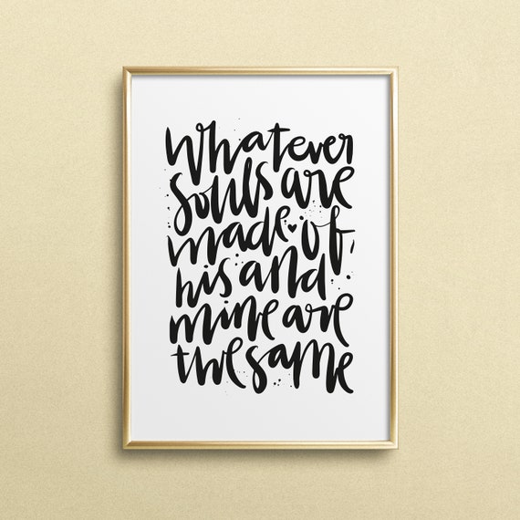 Poster Print Wallart Fine Art Print Quotes Sayings Typography Art Whatever Souls Are Made Of His And Mine Are The Same Love Gift