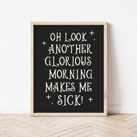 Funny Oh Look Another Glorious Morning Makes Me Sick Quote Poster