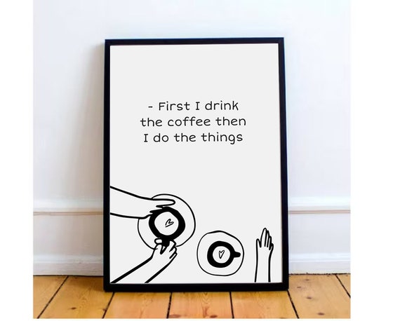 First I Drink The Coffee Then I Do The Things Print Funny Coffee Lovers Quote