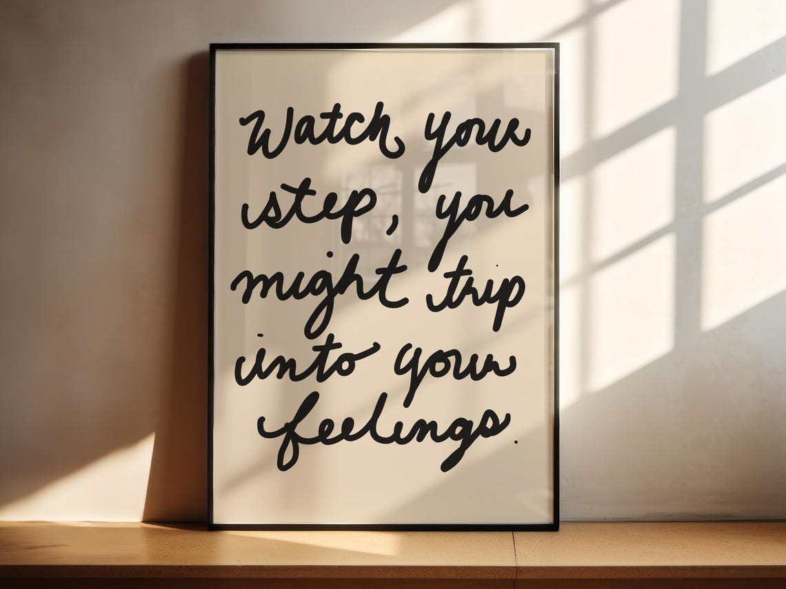 Watch Your Step You Might Trip Into Your Feelings Quote Art Poster