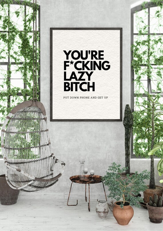 You Are F*cking Lazy Bitch Put Down Phone Get Up Funny Poster