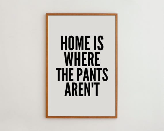 Funny Home Decor Quote Print, Is Where The Pants Aren't