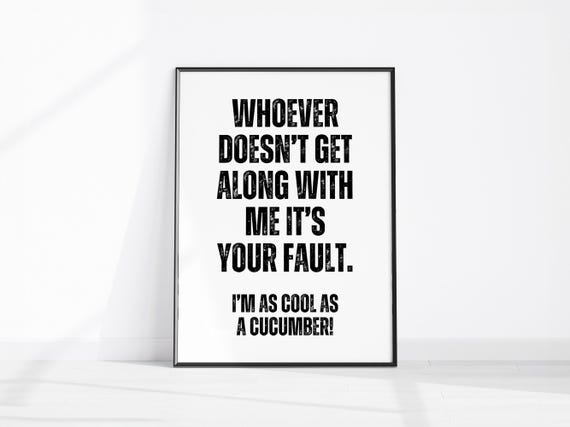 Whoever Doesnt Get Along With Me Its Your Fault Im Cool As A Cucumber Sarcastic Wall Art Funny Home Decor Office Print