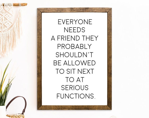 Everyone Needs A Friend Sign Funny Gift For A Friend Quotes About Life Funny Birthday Gift For Friend Snarky Humor Friendship Gift