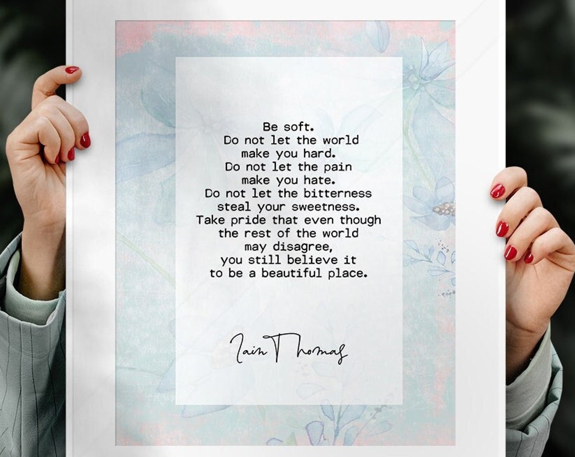 Iain Thomas Be Soft Do Not Let The World Make You Hard Quote Print