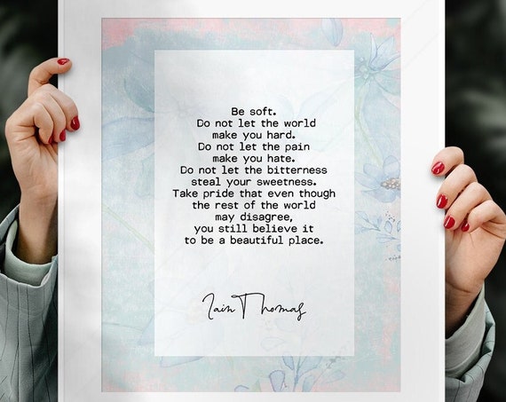Iain Thomas Inspirational Quote Art Print Be Soft Do Not Let The World Make You Hard Birthday Gift Housewarming Gift Bff Gift