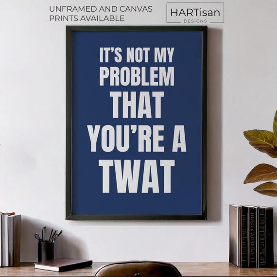 Its Not My Problem That Youre A Twat Unframed Or Print Humorous Posters Home Decor Wall Art Gift Idea Funny Prints