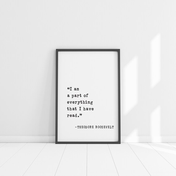 Theodore Roosevelt Part of Everything I Have Read Quote Poster