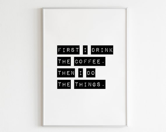 First I Drink The Coffee Then I Do The Things Print Coffee Wall Art Kitchen Wall Art Kitchen Print Coffee Print Funny Wall Art Trendy Art