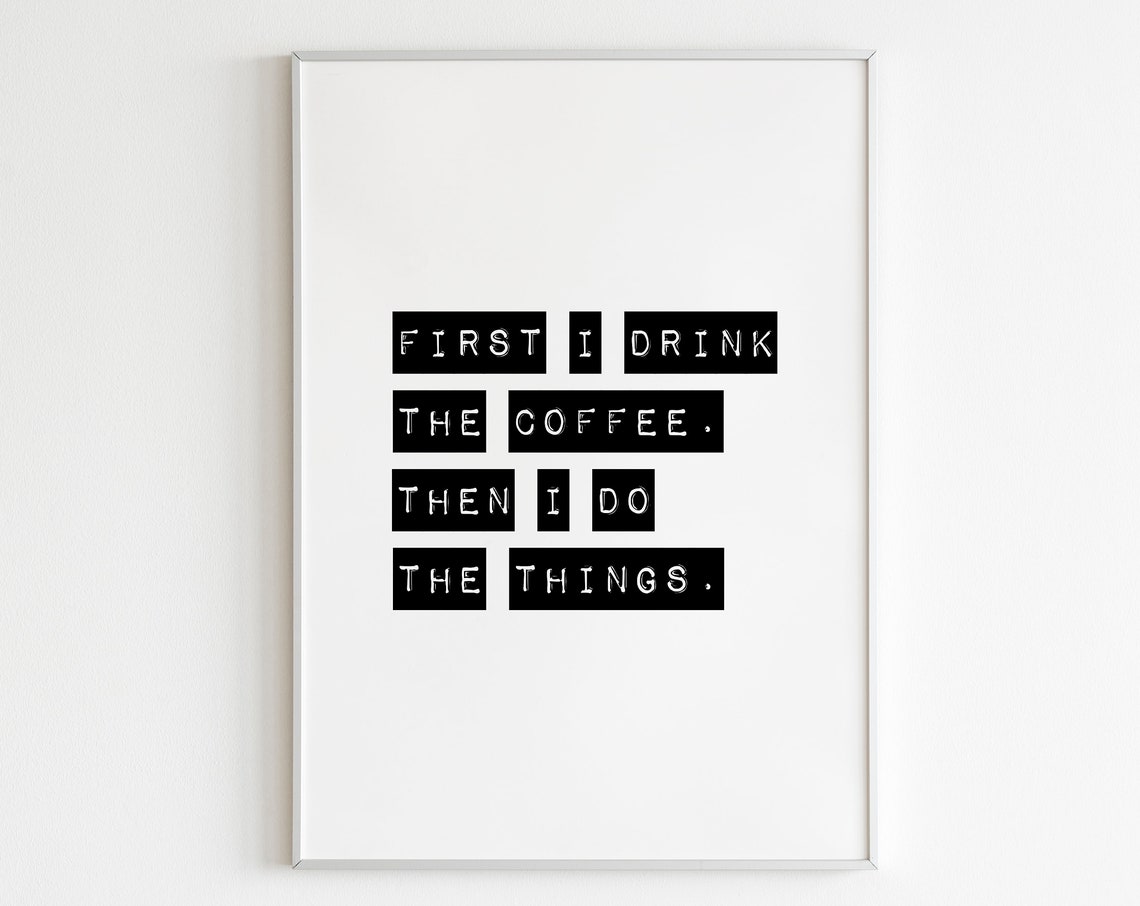 First I Drink The Coffee Then I Do The Things Funny Quote Poster