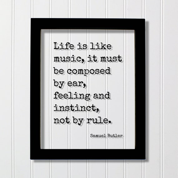 Samuel Butler Quote Life Is Like Music It Must Be Composed By Ear Feeling And Instinct Not Rule Musician Mind Mindset Meditation
