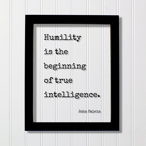 John Calvin Humility Is The Beginning Of True Intelligence Print