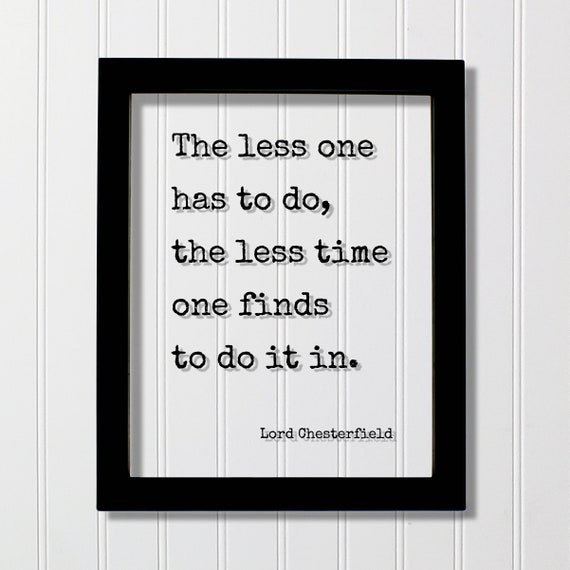 Lord Chesterfield Floating Quote The Less One Has To Do Time Finds It In Business Hustle Grind Prepared Entrepreneur