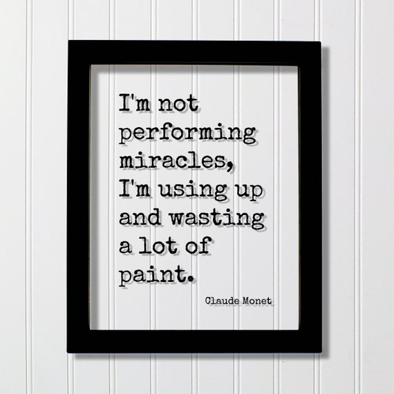 Claude Monet Quote Im Not Performing Miracles Using Up And Wasting A Lot Of Paint Painting Painter Art Artist Practice Experience