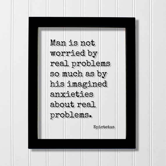 Epictetus Man Is Not Worried By Real Problems So Much As His Imagined Anxieties Floating Quote Courage Fearless Boldness Hustle