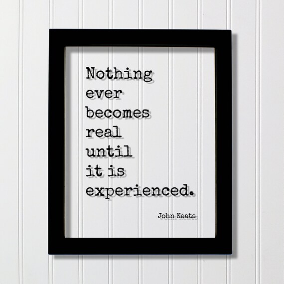 John Keats Nothing Ever Becomes Real Until It Is Experienced Poster