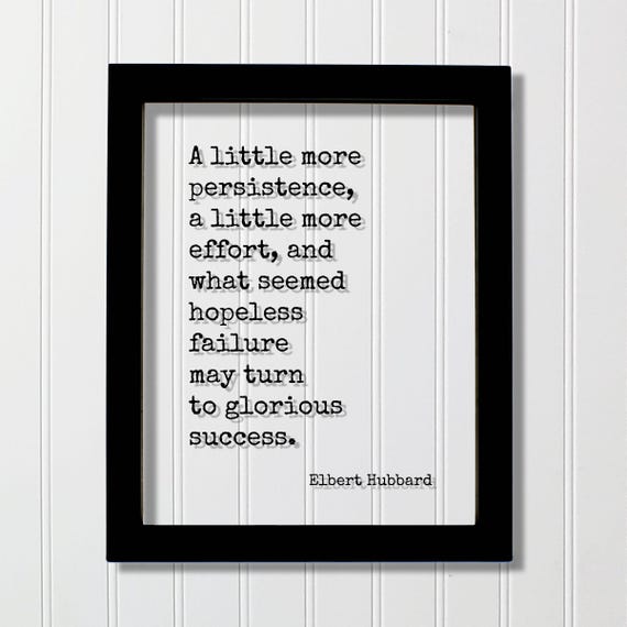 Elbert Hubbard Quote A Little More Persistence Effort And What Seemed Hopeless Failure May Turn To Glorious Success Endurance Hustle Goals