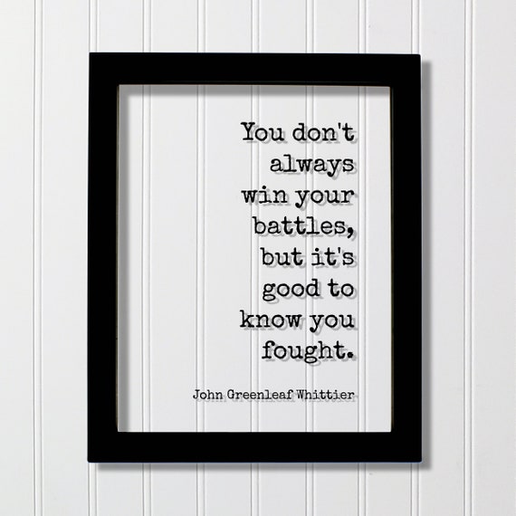 John Greenleaf Whittier Quote You Dont Always Win Your Battles But Its Good To Know Fought Business Hustle Grind Workout Progress