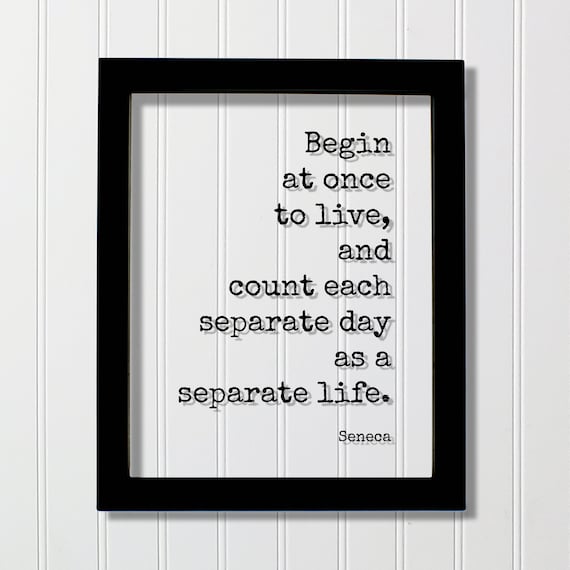 Seneca Begin At Once To Live Each Day Separate Life Quote Poster