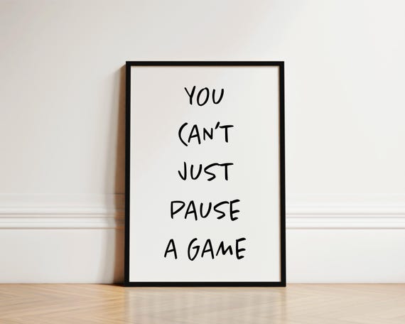 Gaming Quote Print, You Can’t Just Pause A Game