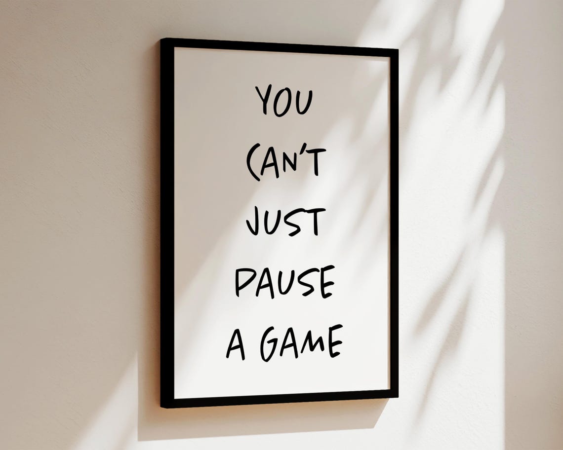 Gaming Quote Print, You Can’t Just Pause A Game - Image 2