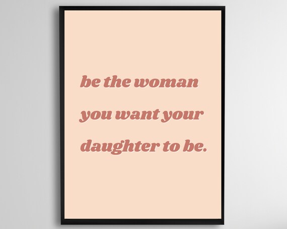 Be the Woman You Want Your Daughter to Be Inspirational Quote Wall Art