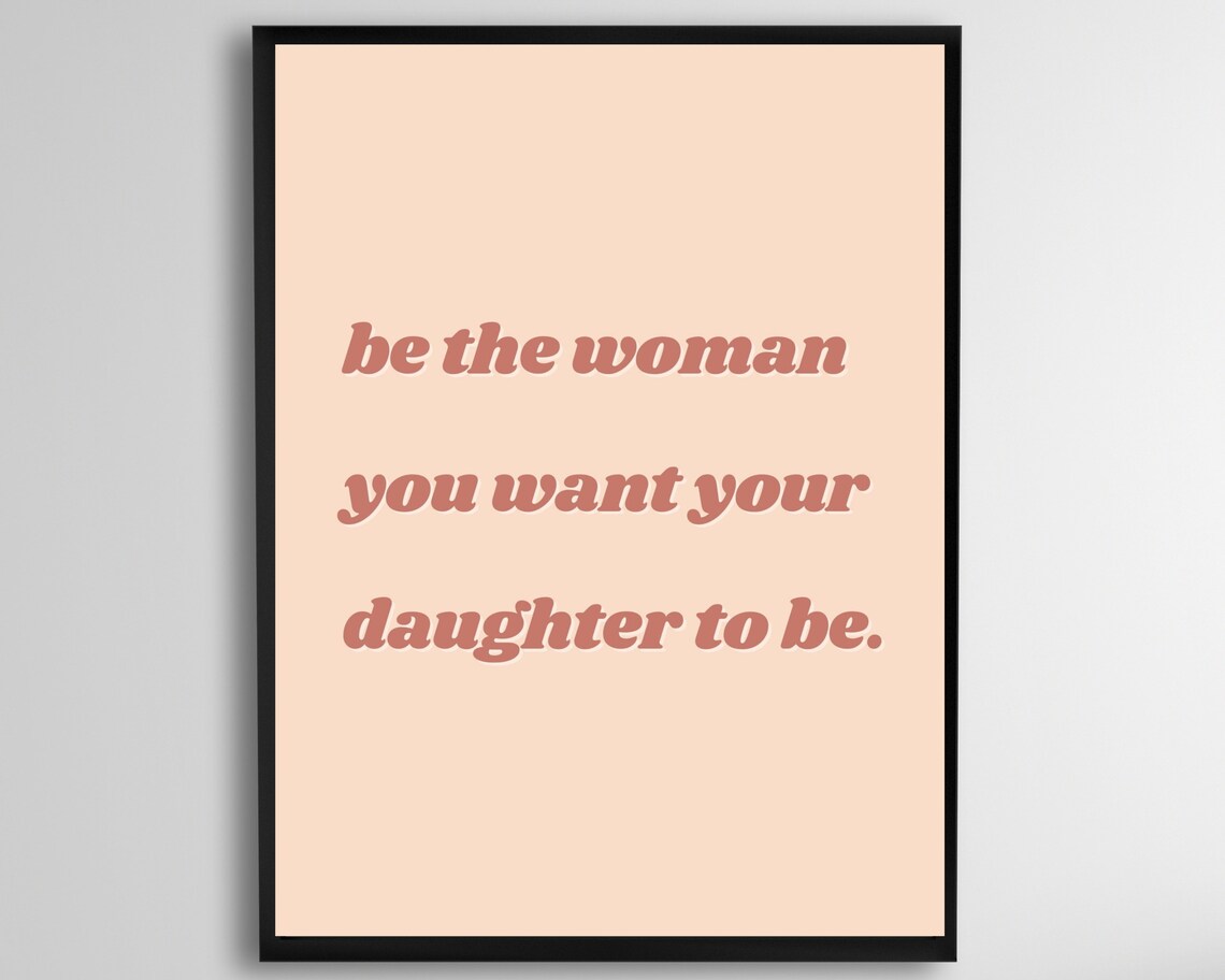 Be the Woman You Want Your Daughter to Be Inspirational Quote Wall Art