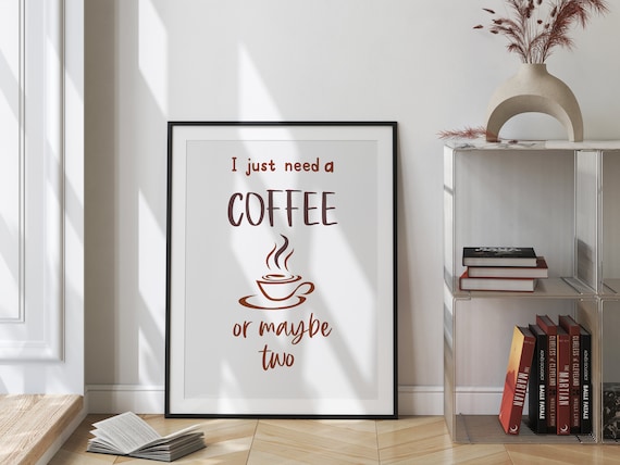 I Just Need a Coffee or Maybe Two Funny Quote Kitchen Poster