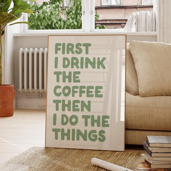 First I Drink The Coffee Then I Do The Things Sage Green Poster