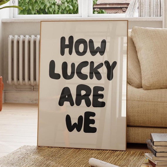 How Lucky Are We Apartment Decor Poster