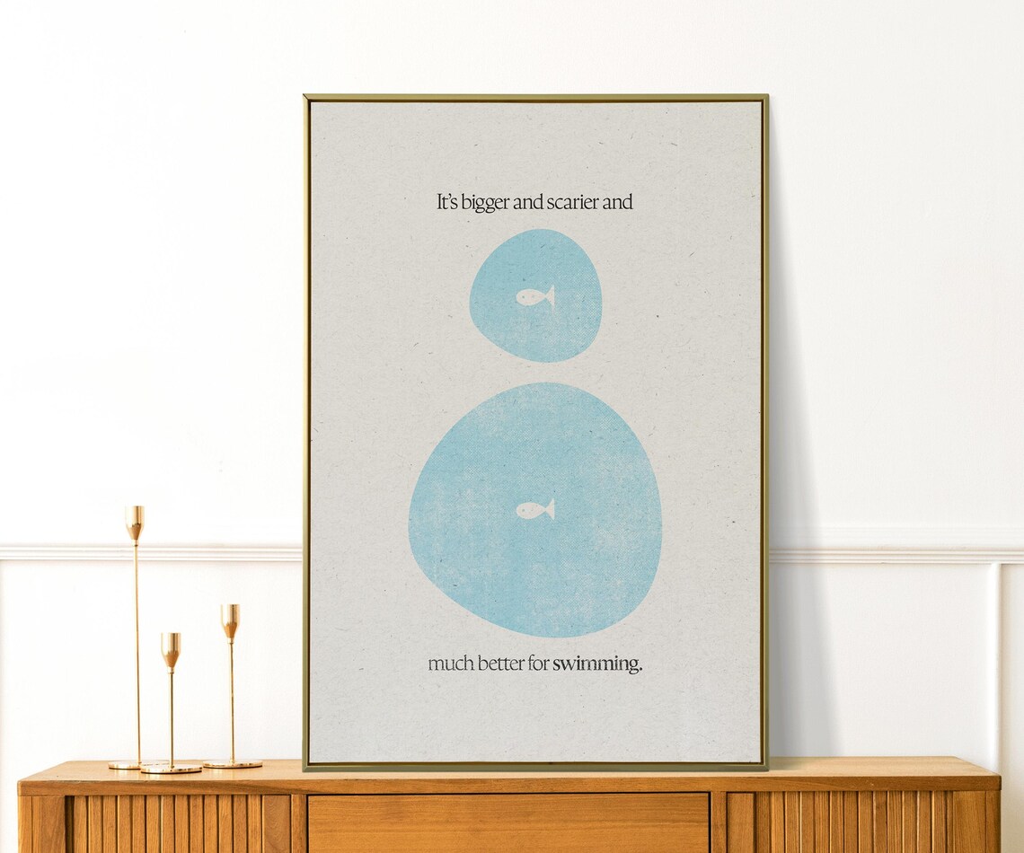Its Bigger Scarier and Much Better for Swimming Whimsical Quote Poster