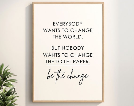 Everybody Wants To Change The World But Nobody Toilet Paper Be Funny Bathroom Sign Wall Decor