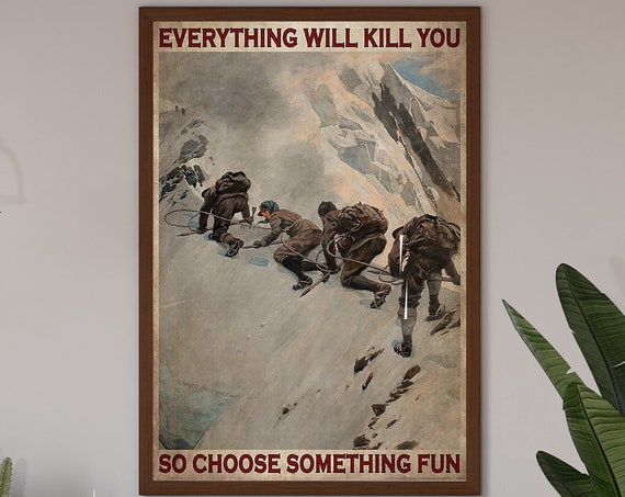 Go Climbing Art Print Everything Will Kill You Poster Mountain Climbing Poster Mountain Climbers Gift Rock Climbing Outdoor Adventure