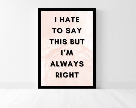 Im Always Right Funny Poster Wall Art Print Perfect For Laughs Art Print Ready To Frame Or Hang Up As Is