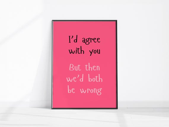 Id Agree With You But Then Wed Both Be Wrong Print Home Office Wall Decor Funny Room Sarcastic Art Typography