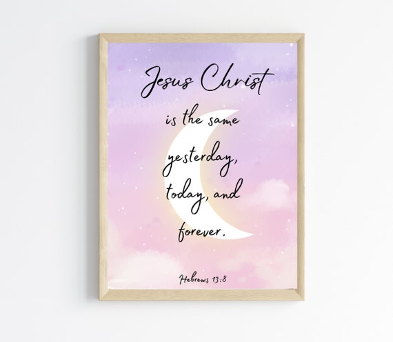 Hebrews 138 Jesus Christ Is The Same Yesterday Today And Forever Scripture Wall Art