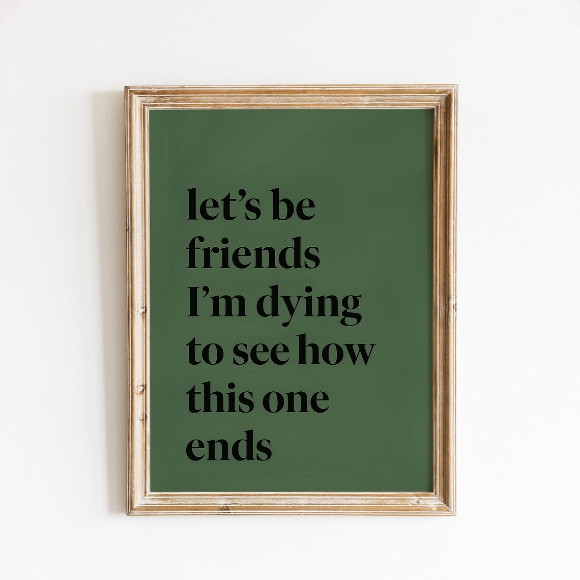 Let's Be Friends I'm Dying to See How This One Ends Dark Green Quote Poster