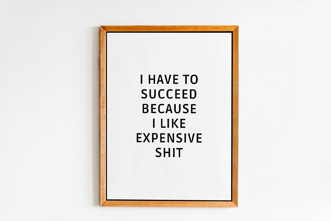 I Have To Succeed Because I Like Expensive Funny Quote Poster