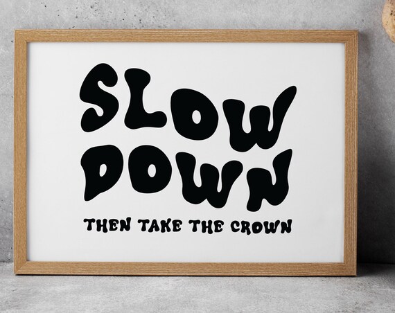 Slow Down Then Take The Crown, Quote Art Print