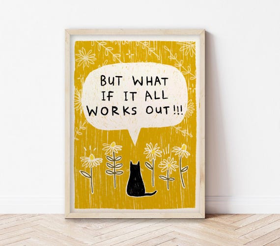 But What If It All Works Out Art Print